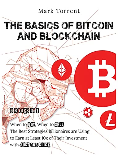 The Basics of Bitcoin and Blockchain [6 Books in 1]: When to Buy, When to Sell. The Best Strategies Billionaires are Using to Earn at Least 10x of Their Investment with Just One Click Mark Torrent 9781802598988 book cover