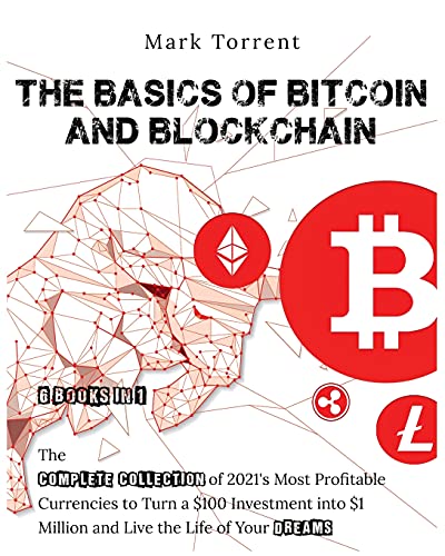 The Basics of Bitcoin and Blockchain [6 Books in 1]: The Complete Collection of 2021's Most Profitable Currencies to Turn a $100 Investment into $1 Million and Live the Life of Your Dreams Mark Torrent 9781802598995 book cover