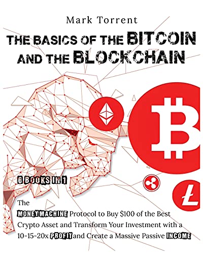 The Basics of the Bitcoins and the Blockchain [6 Books in 1]: The Money Machine Protocol to Buy $100 of the Best Crypto Asset and Transform Your Investment with a 10-15-20x Profit and Create a Massive Passive Income Mark Torrent 9781802599015 book cover