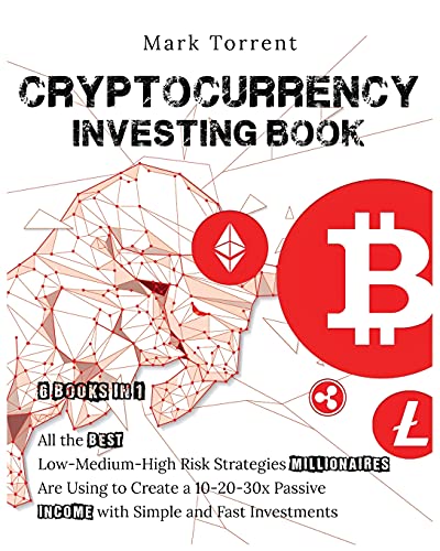 Cryptocurrency Investing Book [6 Books in 1]: All the Best Low-Medium-High Risk Strategies Millionaires Are Using to Create a 10-20-30x Passive Income with Simple and Fast Investments Mark Torrent 9781802599039 book cover