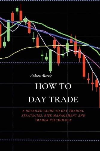How to Day Trade: A Detailed Guide to Day Trading Strategies, Risk Management and Trader Psychology Andrew Morris 9781802676211 book cover