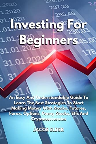 Investing For Beginners: An Easy And Understandable Guide To Learn The Best Strategies To Start Making Money With Stocks, Futures, Forex, Options, Penny Stocks, Etfs And Cryptocurrencies - Trading 10 Jacob Elder 9781802735383 book cover