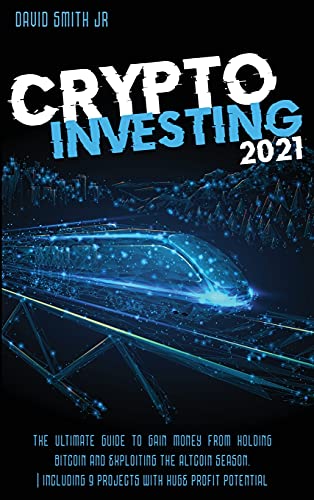 Crypto Investing 2021: The Ultimate Guide To Gain Money From Holding Bitcoin And Exploiting The Altcoin Season. Including 9 Projects With HUGE Profit Potential David Smith Jr 9781802749861 book cover