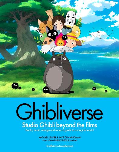 Ghibliverse: Studio Ghibli Beyond the Films - Ghibliotheque Guides Jake Cunningham, Michael Leader 9781802797367 book cover