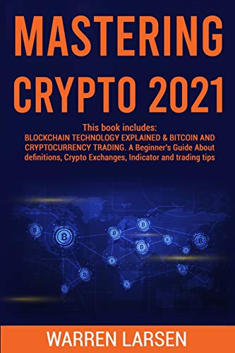 Mastering Crypto 2021: This book includes: BLOCKCHAIN TECHNOLOGY EXPLAINED & BITCOIN AND CRYPTOCURRENCY TRADING. A Beginner's Guide About Definitions, Crypto Exchanges, Indicator and Trading Tips Warren Larsen 9781802832884 book cover