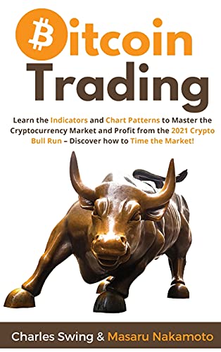 Bitcoin Trading: Learn the Indicators and Chart Patterns to Master the Cryptocurrency Market and Profit from the 2021 Crypto Bull Run - Discover how to Time the Market! Charles Swing, Masaru Nakamoto 9781802869248 book cover
