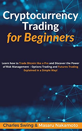Cryptocurrency Trading for Beginners: Learn how to Trade Bitcoin like a Pro and Discover the Power of Risk Management - Options Trading and Futures Trading Explained in a Simple Way! Charles Swing, Masaru Nakamoto 9781802869255 book cover
