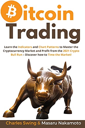 Bitcoin Trading: Learn the Indicators and Chart Patterns to Master the Cryptocurrency Market and Profit from the 2021 Crypto Bull Run - Discover how to Time the Market! Charles Swing, Masaru Nakamoto 9781802869330 book cover