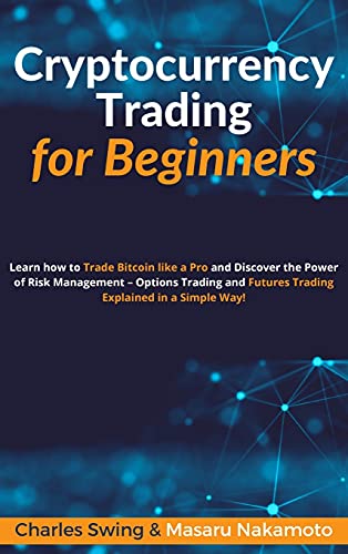 Cryptocurrency Trading for Beginners: Learn how to Trade Bitcoin like a Pro and Discover the Power of Risk Management - Options Trading and Futures Trading Explained in a Simple Way! Charles Swing, Masaru Nakamoto 9781802869347 book cover