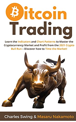 Bitcoin Trading: Learn the Indicators and Chart Patterns to Master the Cryptocurrency Market and Profit from the 2021 Crypto Bull Run - Discover how to Time the Market! Charles Swing, Masaru Nakamoto 9781802869422 book cover