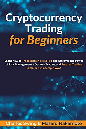 Cryptocurrency Trading for Beginners: Learn how to Trade Bitcoin like a Pro and Discover the Power of Risk Management - Options Trading and Futures Trading Explained in a Simple Way! Charles Swing, Masaru Nakamoto 9781802869439 book cover