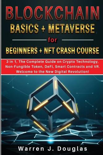 Blockchain Basics + Metaverse for Beginners + NFT crash course: 3 in 1, The Complete Guide on Crypto Technology, Non-Fungible Token, DeFi, Smart Contracts and VR. Welcome to the New Digital Revolution! Warren J Douglas 9781802945867 book cover