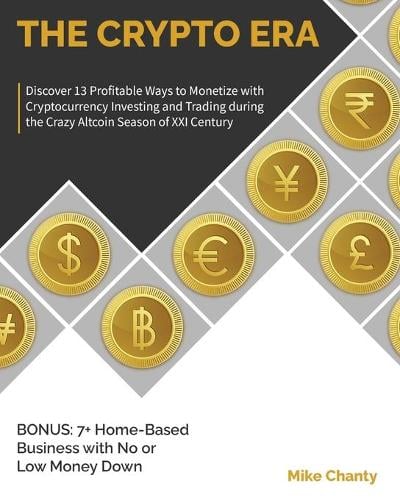 The Crypto Era: Discover 13 Profitable Ways to Monetize with Cryptocurrency Investing and Trading during the Crazy Altcoin Season of XXI Century. BONUS: 7+ Home-Based Business with No or Low Money Down Mike Chanty 9781802954241 book cover