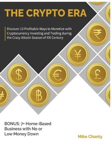 The Crypto Era: Discover 13 Profitable Ways to Monetize with Cryptocurrency Investing and Trading during the Crazy Altcoin Season of XXI Century. BONUS: 7+ Home-Based Business with No or Low Money Down Mike Chanty 9781802954258 book cover