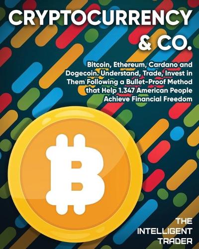Cryptocurrency & Co: Bitcoin, Ethereum, Cardano and Dogecoin. Understand, Trade, Invest in Them Following a Bullet-Proof Method that Help 1.347 American People Achieve Financial Freedom The Intelligent Trader 9781802954265 book cover