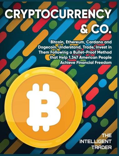 Cryptocurrency & Co: Bitcoin, Ethereum, Cardano and Dogecoin. Understand, Trade, Invest in Them Following a Bullet-Proof Method that Help 1.347 American People Achieve Financial Freedom The Intelligent Trader 9781802954272 book cover
