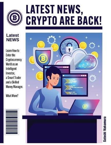 Latest News, Crypto Are Back!: Learn How to Enter the Cryptocurrency World as an Intelligent Investor, a Smart Trader and a Skilled Money Manager. What More? Satoshi Nakamura 9781802954333 book cover