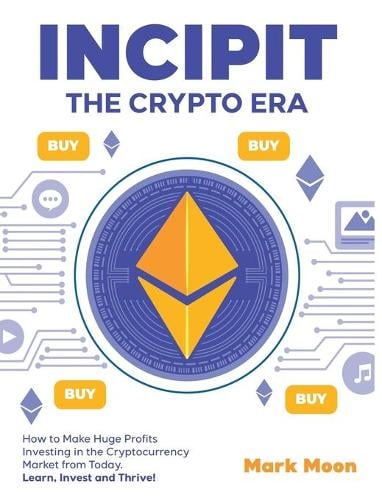 INCIPIT The Crypto Era: How to Make Huge Profits Investing in the Cryptocurrency Market from Today. Learn, Invest and Thrive! Mark Moon 9781802954395 book cover