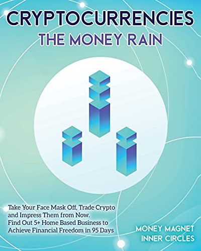 Cryptocurrencies The Money Rain: Take Your Face Mask Off, Trade Crypto and Impress Them from Now. Find Out 5+ Home Based Business to Achieve Financial Freedom in 95 Days Money Magnet Inner Circles 9781802954425 book cover