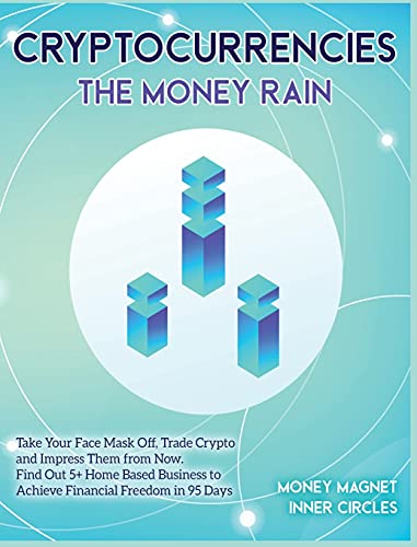Cryptocurrencies The Money Rain: Take Your Face Mask Off, Trade Crypto and Impress Them from Now. Find Out 5+ Home Based Business to Achieve Financial Freedom in 95 Days Money Magnet Inner Circles 9781802954432 book cover