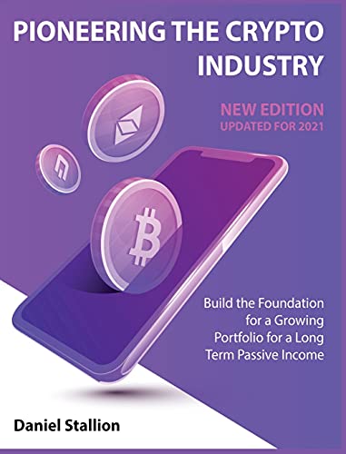 Pioneering the Crypto Industry [New Edition Updated for 2021: Build the Foundation for a Growing Portfolio for a Long Term Passive Income Daniel Stallion 9781802954593 book cover