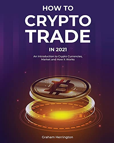 How to Trade Crypto in 2021: An Introduction to Crypto Currencies, Market and How it Works Graham Herrington 9781802957006 book cover