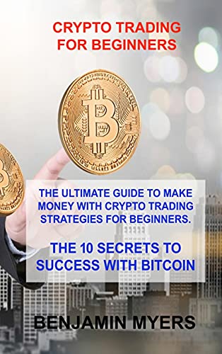 Crypto Trading for Beginners: The Ultimate Guide to Make Money with Crypto Trading Strategies for Beginners. the 10 Secrets to Success with Bitcoin Benjamin Myers 9781803030142 book cover