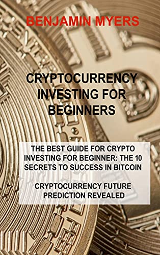 Cryptocurrency Investing for Beginners: The Best Guide for Crypto Investing for Beginner: The 10 Secrets to Success in Bitcoin Cryptocurrency Future Prediction Revealed Benjamin Myers 9781803030227 book cover