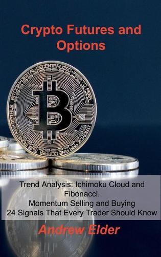 Crypto Futures and Options: Trend Analysis: Ichimoku Cloud and Fibonacci. Momentum Selling and Buying 24 Signals That Every Trader Should Know Andrew Elder 9781803033051 book cover
