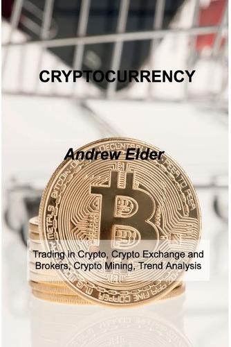 Cryptocurrency: Trading in Crypto, Crypto Exchange and Brokers, Crypto Mining, Trend Analysis Andrew Elder 9781803033068 book cover