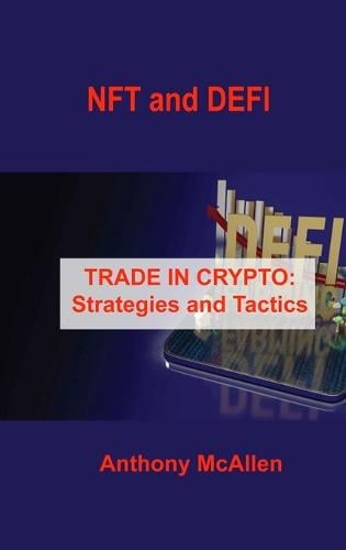 NFT and DEFI: TRADE IN CRYPTO: Strategies and Tactics Anthony McAllen 9781803036731 book cover