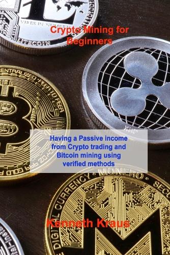 Crypto Mining for Beginners: Having a Passive income from Crypto trading and Bitcoin mining using verified methods Kenneth Kraus 9781803038209 book cover