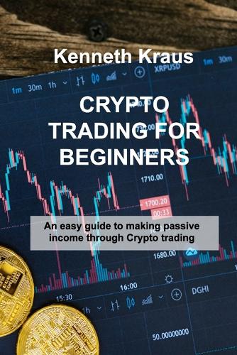 Crypto Trading for Beginners: An easy guide to making passive income through Crypto trading Kenneth Kraus 9781803038223 book cover