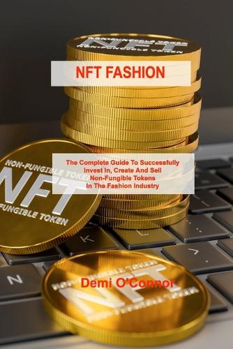 Nft Fashion: The Complete Guide To Successfully Invest In, Create And Sell Non-Fungible Tokens In The Fashion Industry Demi O'Connor 9781803038322 book cover