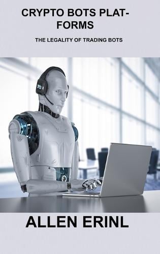 Crypto Bots Platforms: The Legality of Trading Bots Allen Erinl 9781803038636 book cover