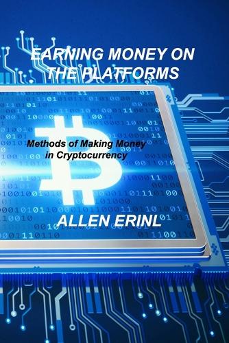 Earning Money on the Platforms: Methods of Making Money in Cryptocurrency Allen Erinl 9781803038643 book cover