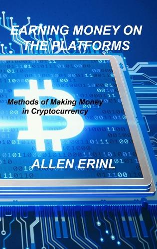 Earning Money on the Platforms: Methods of Making Money in Cryptocurrency Allen Erinl 9781803038650 book cover