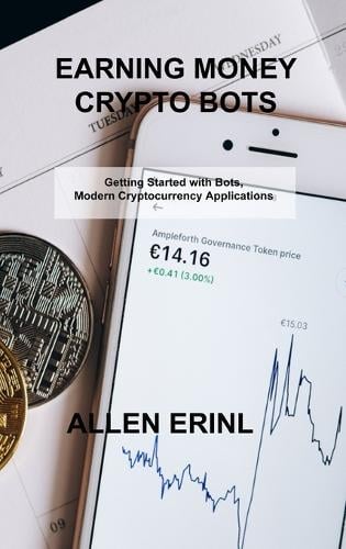 Earning Money Crypto Bots: Getting Started with Bots, Modern Cryptocurrency Applications Allen Erinl 9781803038674 book cover