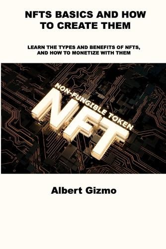 Nfts Basics and How to Create Them: Learn the Types and Benefits of Nfts, and How to Monetize with Them Albert Gizmo 9781803039343 book cover
