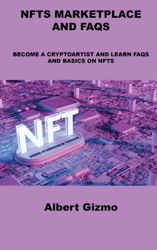 Nfts Marketplace and FAQs: Become a Cryptoartist and Learn FAQs and Basics on Nfts Albert Gizmo 9781803039350 book cover