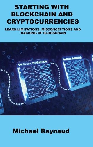 Starting with Blockchain and Cryptocurrencies: Learn Limitations, Misconceptions and Hacking of Blockchain Michelle Raynaud 9781803039381 book cover