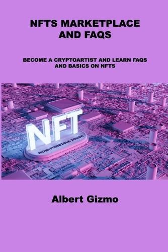 Nfts Marketplace and FAQs: Become a Cryptoartist and Learn FAQs and Basics on Nfts Albert Gizmo 9781803039428 book cover