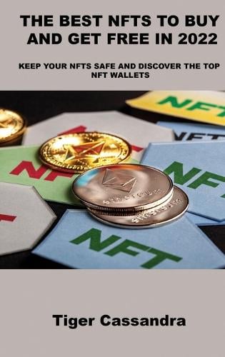 The Best Nfts to Buy and Get Free in 2022: Keep Your Nfts Safe and Discover the Top Nft Wallets Tiger Cassandra 9781803039510 book cover