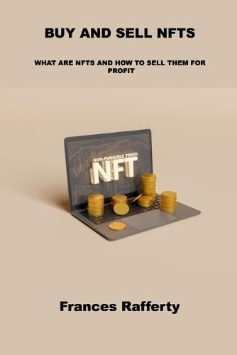 Buy and Sell Nfts: What Are Nfts and How to Sell Them for Profit Frances Rafferty 9781803039589 book cover
