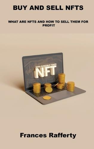 Buy and Sell Nfts: What Are Nfts and How to Sell Them for Profit Frances Rafferty 9781803039596 book cover