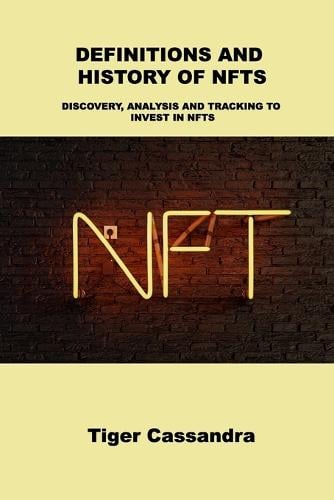 Definitions and History of Nfts: Discovery, Analysis and Tracking to Invest in Nfts Tiger Cassandra 9781803039626 book cover