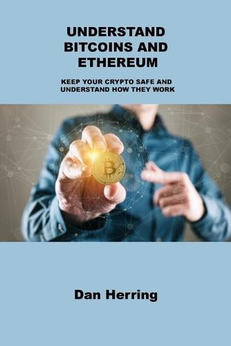 Understand Bitcoins and Ethereum: Keep Your Crypto Safe and Understand How They Work Dan Herring 9781803039688 book cover