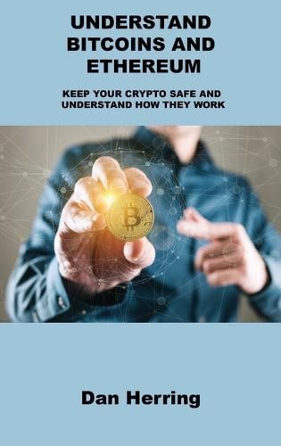 Understand Bitcoins and Ethereum: Keep Your Crypto Safe and Understand How They Work Dan Herring 9781803039695 book cover