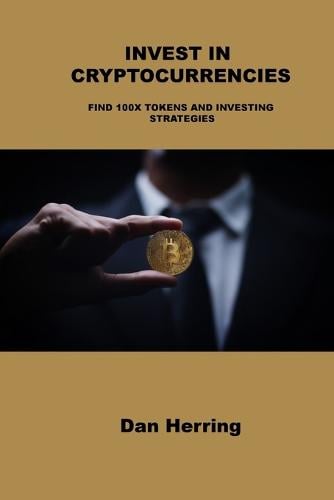 Invest in Cryptocurrencies: Find 100x Tokens and Investing Strategies Dan Herring 9781803039909 book cover