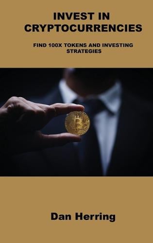 Invest in Cryptocurrencies: Find 100x Tokens and Investing Strategies Dan Herring 9781803039961 book cover